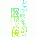 とある吹奏楽部の松尾志優和Ⅱ（センパイ）