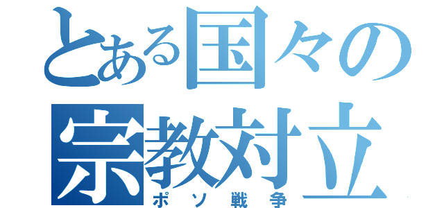 とある国々の宗教対立（ポソ戦争）