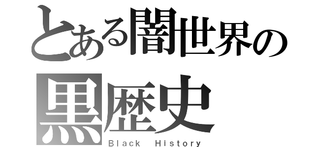 とある闇世界の黒歴史（Ｂｌａｃｋ  Ｈｉｓｔｏｒｙ）