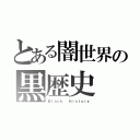 とある闇世界の黒歴史（Ｂｌａｃｋ  Ｈｉｓｔｏｒｙ）