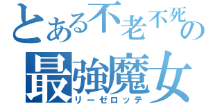 とある不老不死の最強魔女（リーゼロッテ）