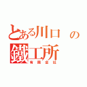 とある川口 の鐵工所（有限会社）