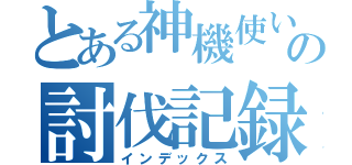 とある神機使いの討伐記録（インデックス）