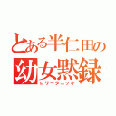 とある半仁田の幼女黙録（ロリータニッキ）