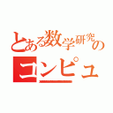 とある数学研究者のコンピュータ計算（３．１４１５９２６５３５８９７９３２３８４６２６４％８３４７９５０２〒４１９７１６９３＾３７５１０５８２０９７４９○５９２３０７１６４０６２８６２０８＾８６２８０３４８２５３４２☆７０６７９８２１４８０３６５１３２８２３０＜４７０９３８○６０９＋０５）