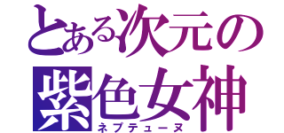 とある次元の紫色女神（ネプテューヌ）