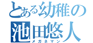 とある幼稚の池田悠人（メガネマン）