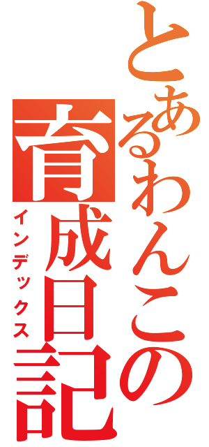 とあるわんこの育成日記（インデックス）