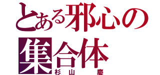 とある邪心の集合体（杉山 慶）