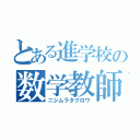 とある進学校の数学教師（ニシムラタクロウ）