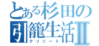 とある杉田の引籠生活Ⅱ（クソニート）