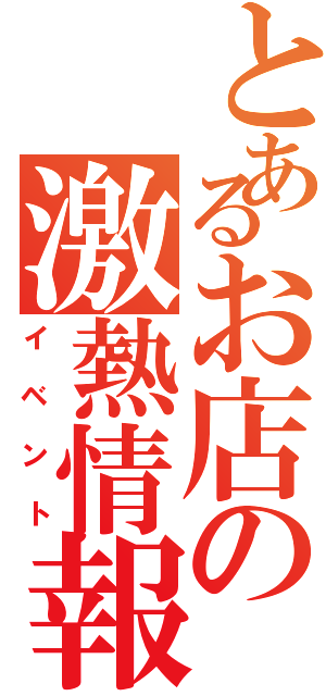 とあるお店の激熱情報Ⅱ（イベント）