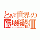 とある世界の破壊機器Ⅱ（ブッコワレーター）