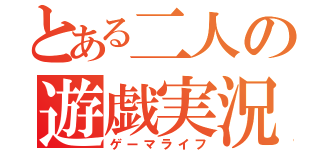 とある二人の遊戯実況（ゲーマライフ）