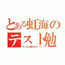 とある虹海のテスト勉強（やったら驚きます！？）