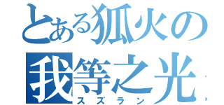 とある狐火の我等之光（スズラン）