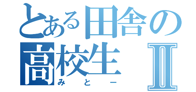 とある田舎の高校生Ⅱ（みとー）