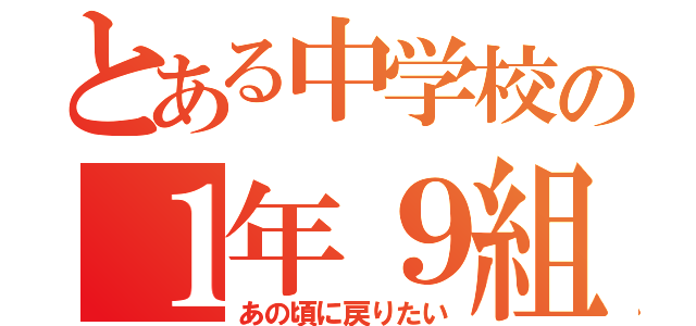 とある中学校の１年９組（あの頃に戻りたい）