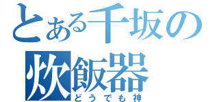 とある千坂の炊飯器（どうでも神）