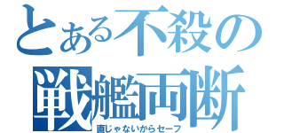 とある不殺の戦艦両断（直じゃないからセーフ）