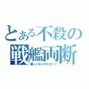 とある不殺の戦艦両断（直じゃないからセーフ）