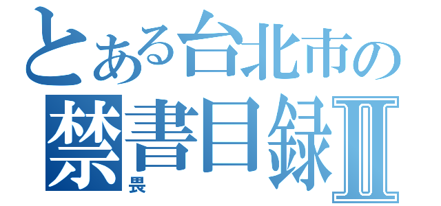 とある台北市の禁書目録Ⅱ（畏）