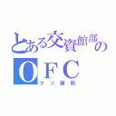 とある交資館部のＯＦＣ（クソ顧問）