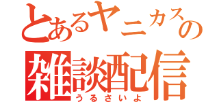 とあるヤニカスの雑談配信（うるさいよ）