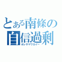 とある南條の自信過剰（オレサマワカイー）