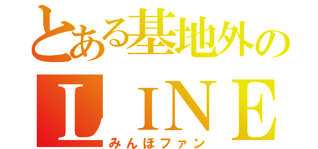 とある基地外のＬＩＮＥ（みんほファン）