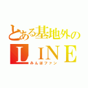 とある基地外のＬＩＮＥ（みんほファン）