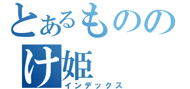 とあるもののけ姫（インデックス）