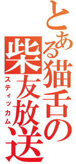 とある猫舌の柴友放送（スティッカム）