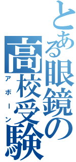 とある眼鏡の高校受験（アボーン）