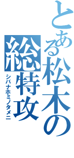 とある松木の総特攻（シバナホミノタメニ）