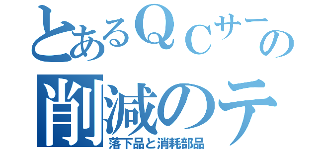 とあるＱＣサークルの削減のテーマ（落下品と消耗部品）