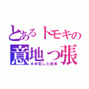 とあるトモキの意地っ張り（みゆ犯した笑笑）