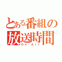 とある番組の放送時間（Ｏｎ Ａｉｒ）