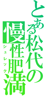 とある松代の慢性肥満（シュレック）