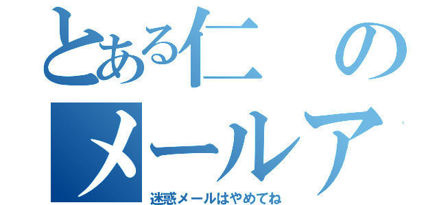 とある仁のメールアドレス（迷惑メールはやめてね）