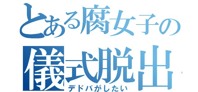 とある腐女子の儀式脱出（デドバがしたい）