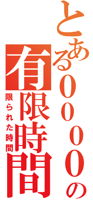 とある００００の有限時間（限られた時間）