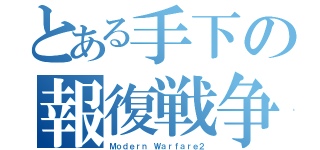 とある手下の報復戦争（Ｍｏｄｅｒｎ Ｗａｒｆａｒｅ２）