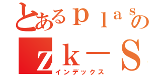 とあるｐｌａｓｍａのｚｋ－ＳＮＡＲＫ（インデックス）