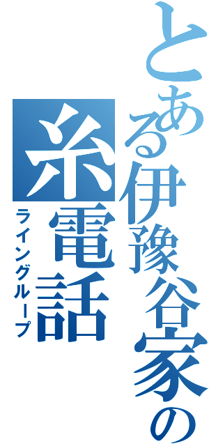 とある伊豫谷家の糸電話（ライングループ）