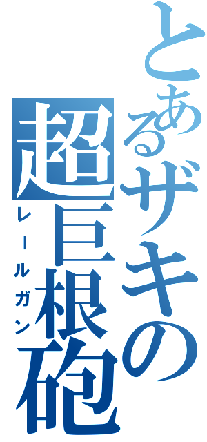 とあるザキの超巨根砲（レールガン）