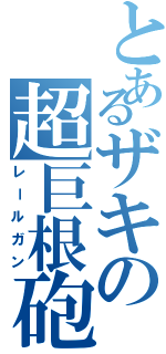 とあるザキの超巨根砲（レールガン）