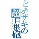 とあるザキの超巨根砲（レールガン）