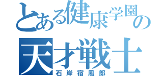 とある健康学園の天才戦士（石岸宿風郎）