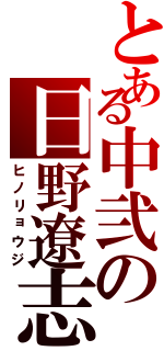 とある中弐の日野遼志（ヒノリョウジ）